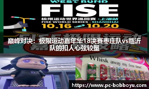 巅峰对决：极限运动嘉年华18决赛枣庄队vs临沂队的扣人心弦较量